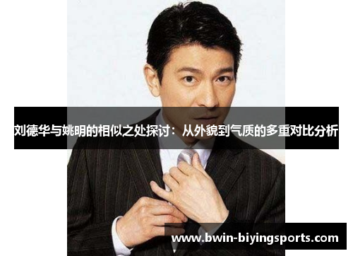刘德华与姚明的相似之处探讨：从外貌到气质的多重对比分析